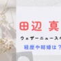 田辺真南葉　ウェザーニュースキャスター　元福井テレビアナウンサー